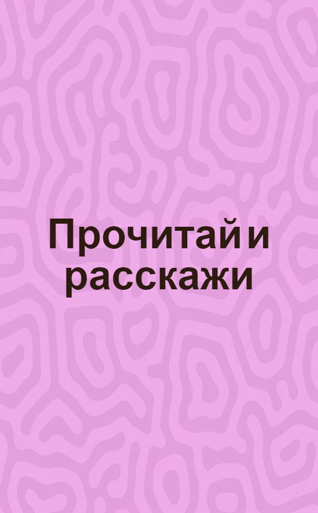 Прочитай и расскажи : Пособие по рассказыванию в младших группах шк. I ступ. IV. : Животные