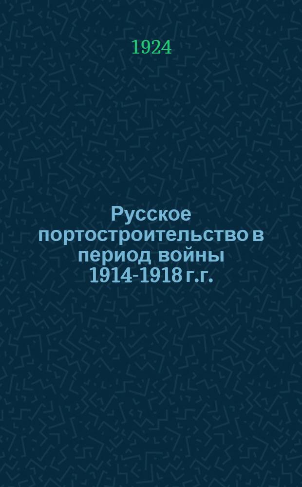 Русское портостроительство в период войны 1914-1918 г.г. : описание работ по устройству и оборудованию торговых портов на северных и восточных морских побережьях России : (с отдельным атласом чертежей)