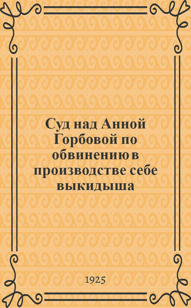 Суд над Анной Горбовой по обвинению в производстве себе выкидыша (аборта)
