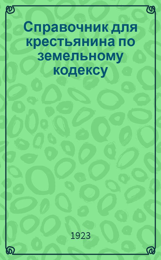 Справочник для крестьянина по земельному кодексу : С определениями особой коллегии высш. контроля и разъяснениями Центрозема