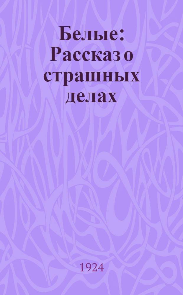 Белые : Рассказ о страшных делах