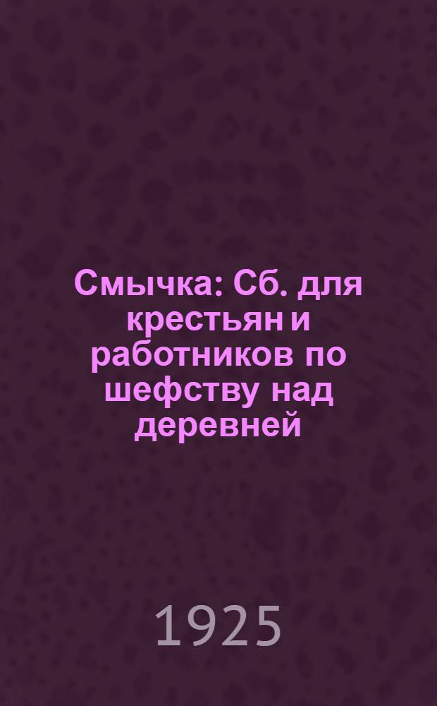 Смычка : Сб. для крестьян и работников по шефству над деревней