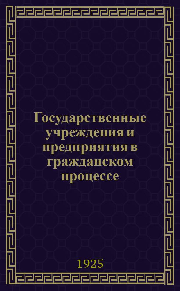 Государственные учреждения и предприятия в гражданском процессе : Коммент. к соответственным статьям Гражд. процессуал. кодекса и Положения об арбитраж. комис