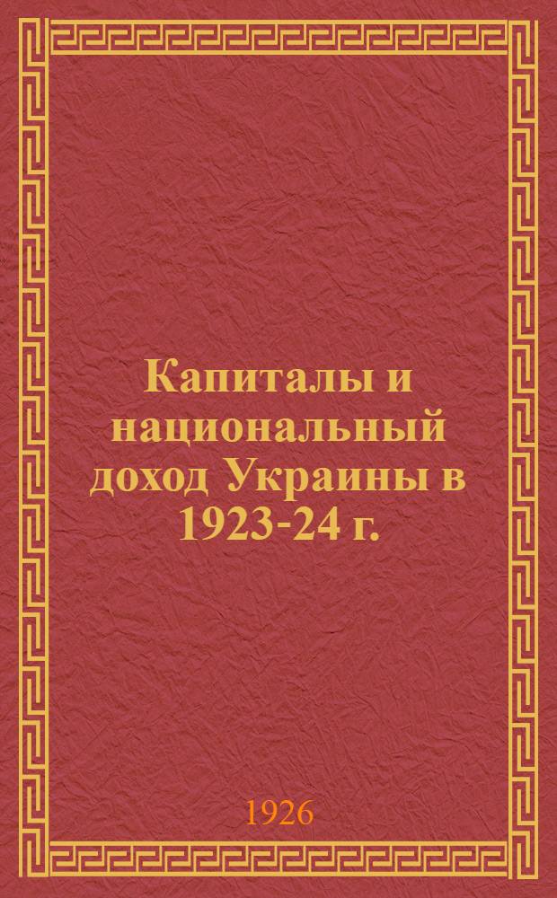 Капиталы и национальный доход Украины в 1923-24 г. : (Опыт исчисления)