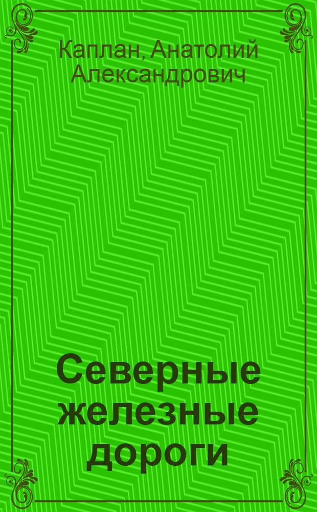 Северные железные дороги : К столетию ж.-д. транспорта : Крат. очерк