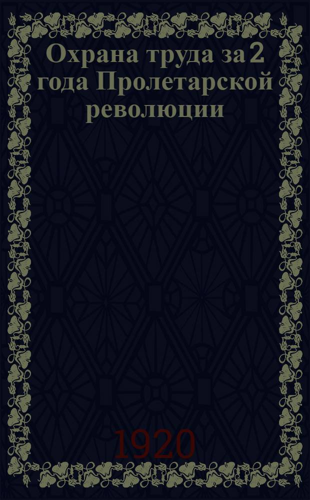 Охрана труда за 2 года Пролетарской революции : 1917-1919 г. : (Юбилейн. очерк)