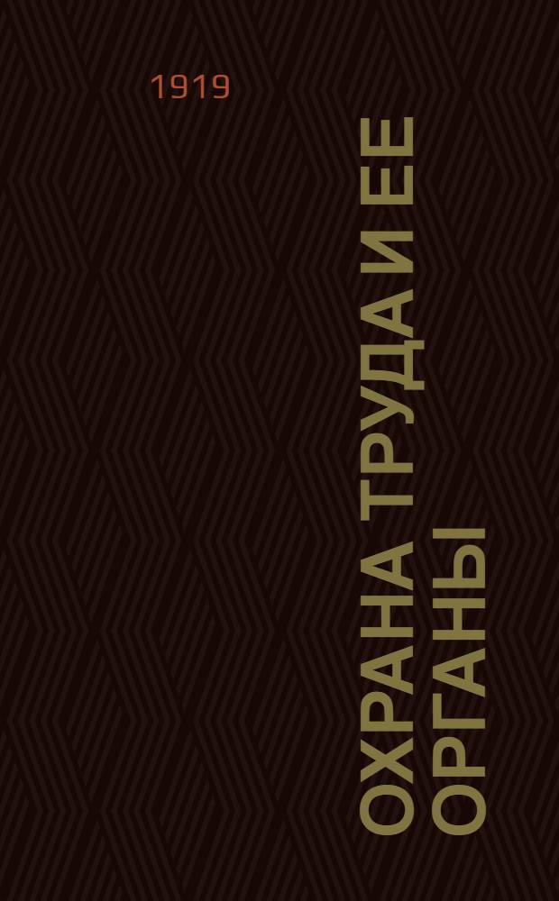 Охрана труда и ее органы : Лекции, чит. на Курсах для подготовки инспекторов труда, организован. секцией охраны труда Моск. отд. труда в мае-июле 1919 г. Вып.1