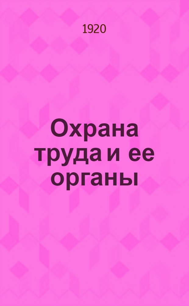 Охрана труда и ее органы : Лекции, чит. на Курсах для подготовки инспекторов труда, организован. секцией охраны труда Моск. отд. труда в мае-июле 1919 г. Вып.3