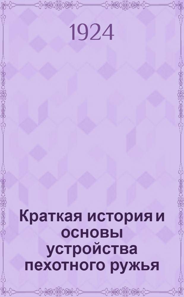 Краткая история и основы устройства пехотного ружья : Конспект лекций по этому предмету, чит. в Высш. тактич. стрелковой шк