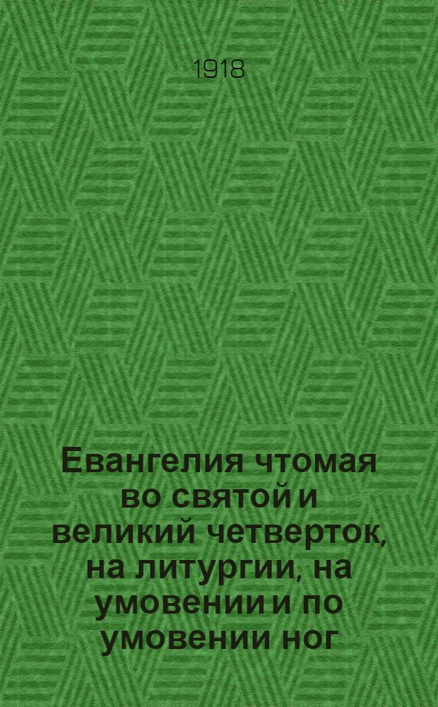 Евангелия чтомая во святой и великий четверток, на литургии, на умовении и по умовении ног, и во святой и великий пяток, на утрени, 12 евангелий святых страстей господа бога и спаса нашего Иисуса Христа, и на вечерни в той же святой великий пяток