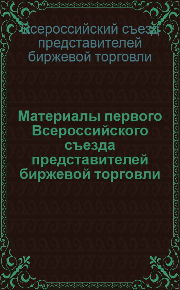 Материалы первого Всероссийского съезда представителей биржевой торговли (11-16 янв. 1923 г.) : Докл. и резолюции