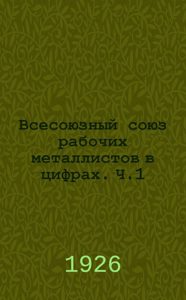 Всесоюзный союз рабочих металлистов в цифрах. [Ч.1] : Финансовый отчет за 1925 год