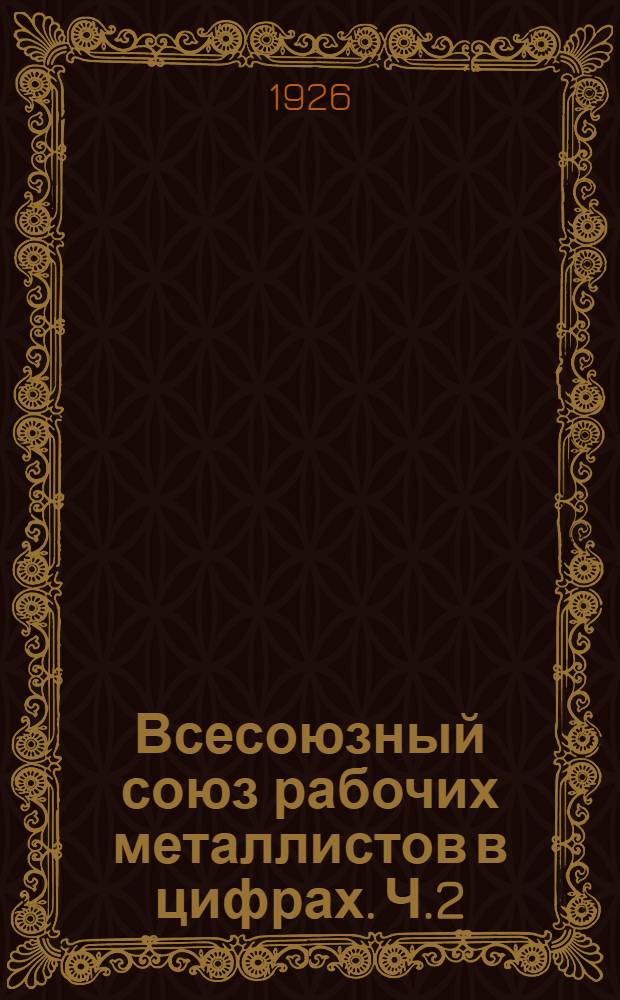 Всесоюзный союз рабочих металлистов в цифрах. [Ч.2] : Финансовый отчет за первое полугодие 1926 г.