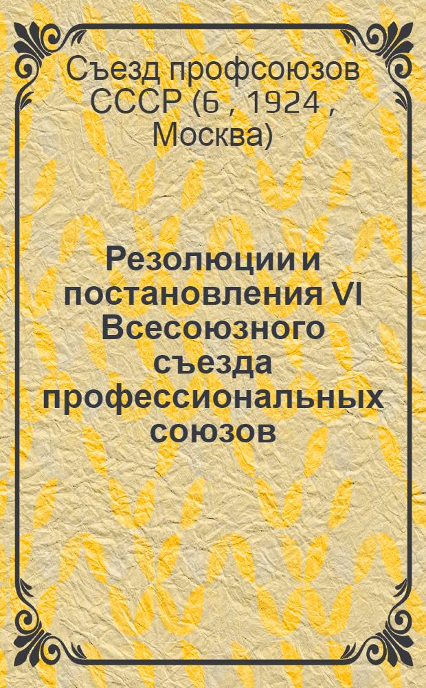 Резолюции и постановления VI Всесоюзного съезда профессиональных союзов