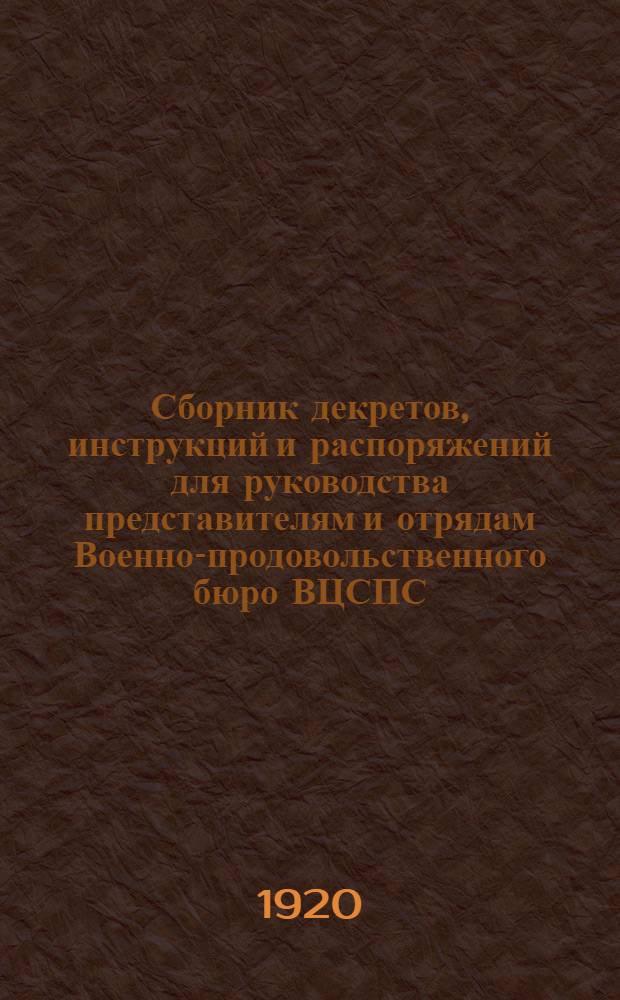 Сборник декретов, инструкций и распоряжений для руководства представителям и отрядам Военно-продовольственного бюро ВЦСПС