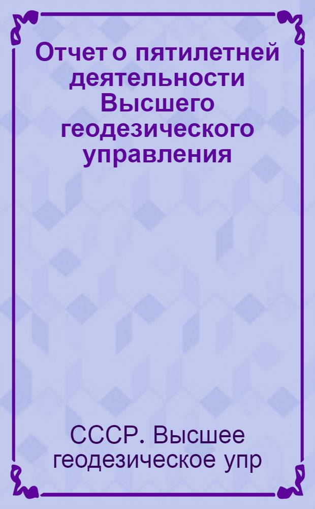 Отчет о пятилетней деятельности Высшего геодезического управления : 1919-1924 гг