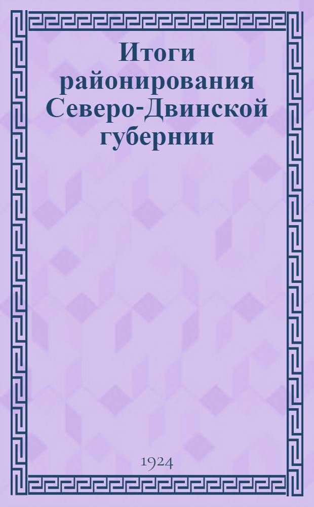 Итоги районирования Северо-Двинской губернии : (Под ред. Е.В.Михина и А.Н.Бачурихина)