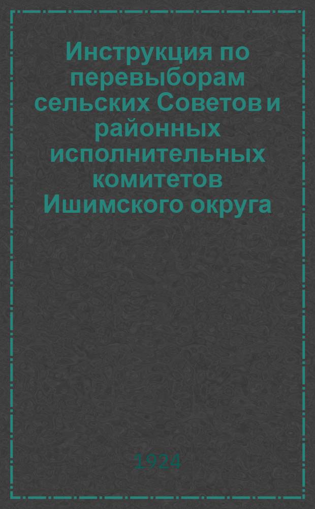 Инструкция по перевыборам сельских Советов и районных исполнительных комитетов Ишимского округа, утвержденная Президиумом Ишимского окрисполкома 9 февраля 1924 года