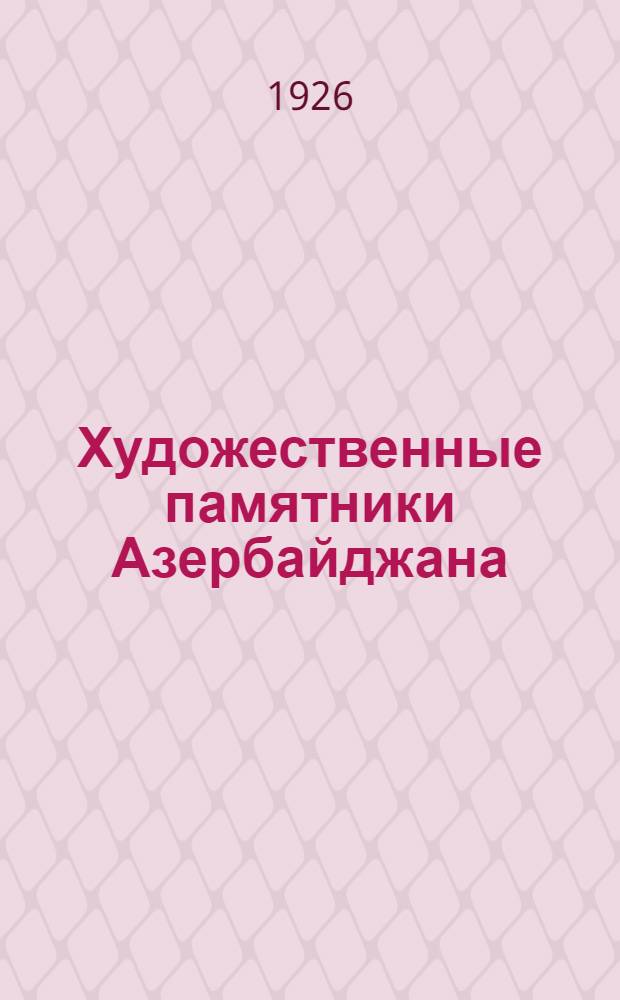 Художественные памятники Азербайджана : Из отчета Вост. фак. Азерб. гос. ун-та