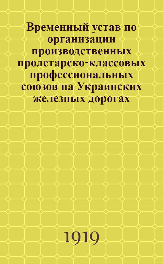 Временный устав по организации производственных пролетарско-классовых профессиональных союзов на Украинских железных дорогах