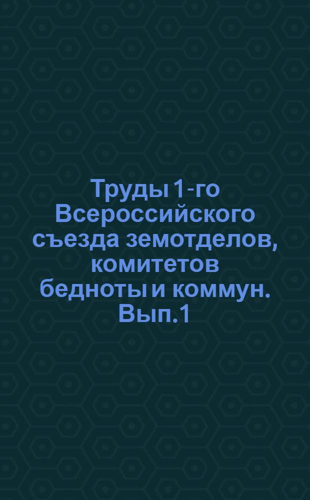 Труды 1-го Всероссийского съезда земотделов, комитетов бедноты и коммун. Вып.1