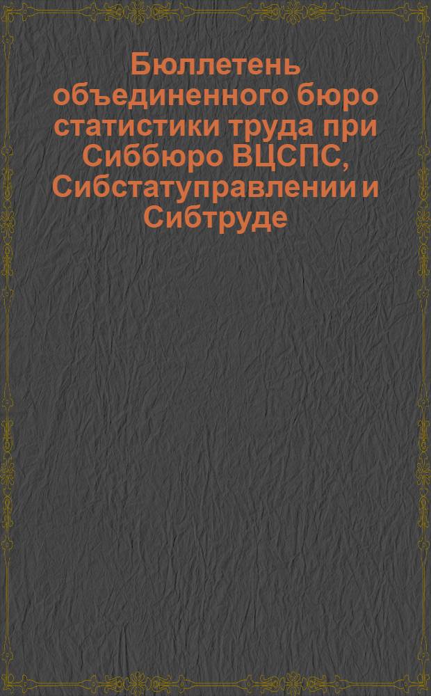 Бюллетень объединенного бюро статистики труда при Сиббюро ВЦСПС, Сибстатуправлении и Сибтруде. N 2 : Авг.