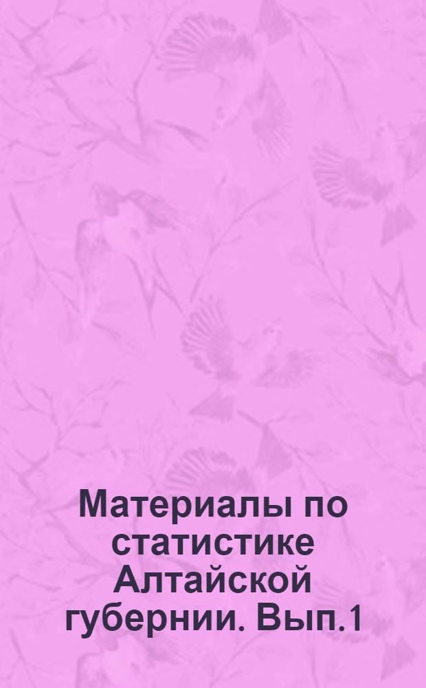 Материалы по статистике Алтайской губернии. Вып. 1 : Поволостные итоги Всероссийской сельскохозяйственной переписи 1920 г.