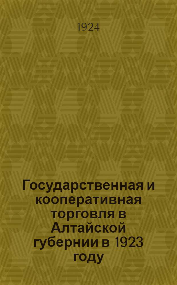 Государственная и кооперативная торговля в Алтайской губернии в 1923 году : По материалам особ. комис. по обслед. торговли