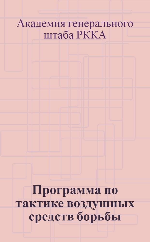 Программа по тактике воздушных средств борьбы : (Авиация и воздухоплавание) : Для ускоренного младш. класса 4-ой очереди Всероссийской академии генерального штаба в 1919 г
