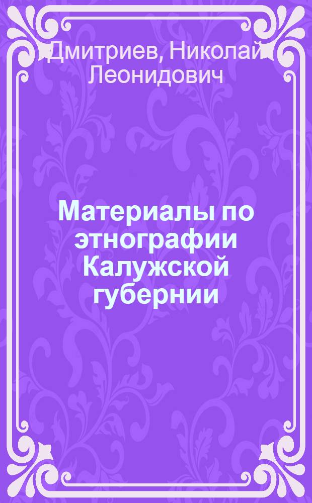 Материалы по этнографии Калужской губернии : I Свадеб. обряд. II. Похорон. вои