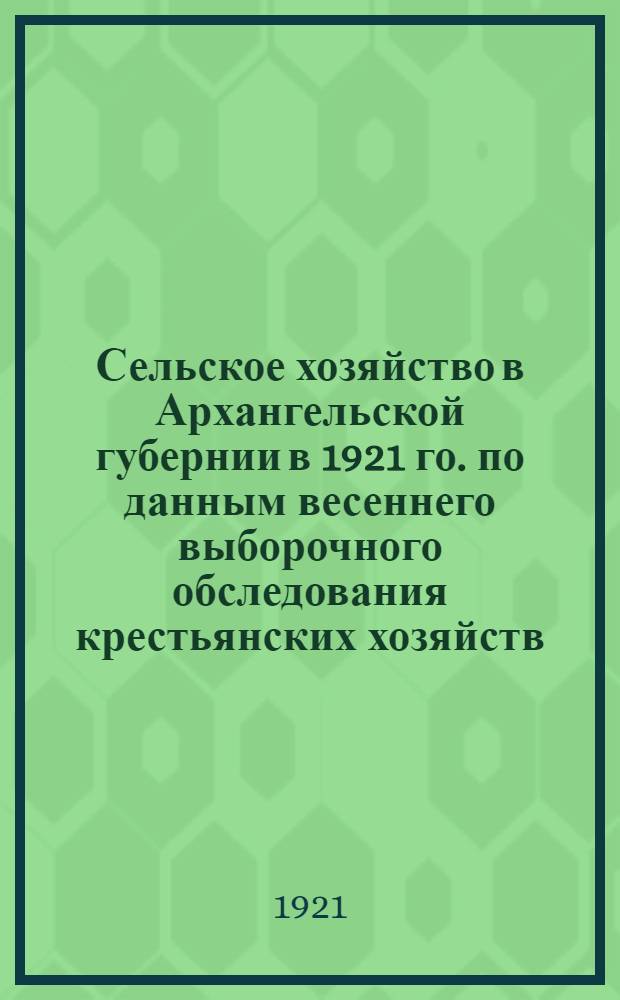 Сельское хозяйство в Архангельской губернии в 1921 го. по данным весеннего выборочного обследования крестьянских хозяйств
