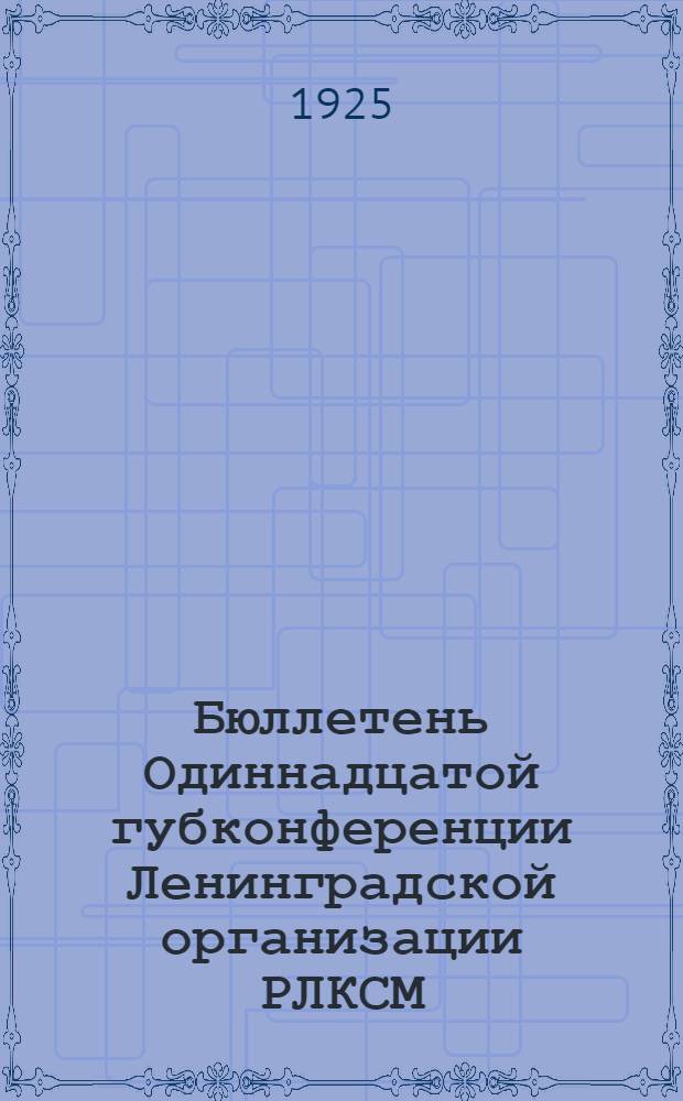 Бюллетень Одиннадцатой губконференции Ленинградской организации РЛКСМ : Стеногр. отчет. № 4 : 28 февраля 1925 г.