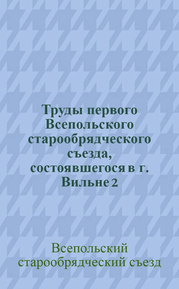 Труды первого Всепольского старообрядческого съезда, состоявшегося в г. Вильне 2/15, 3/16 и 4/17 октября 1925 года
