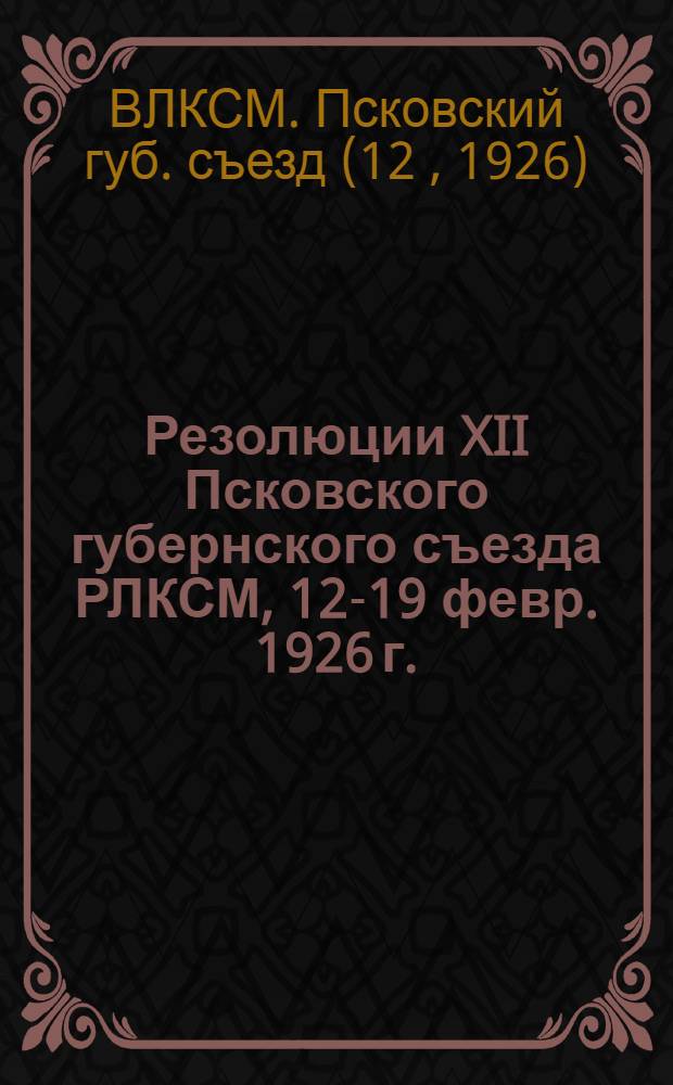 Резолюции XII Псковского губернского съезда РЛКСМ, 12-19 февр. 1926 г.