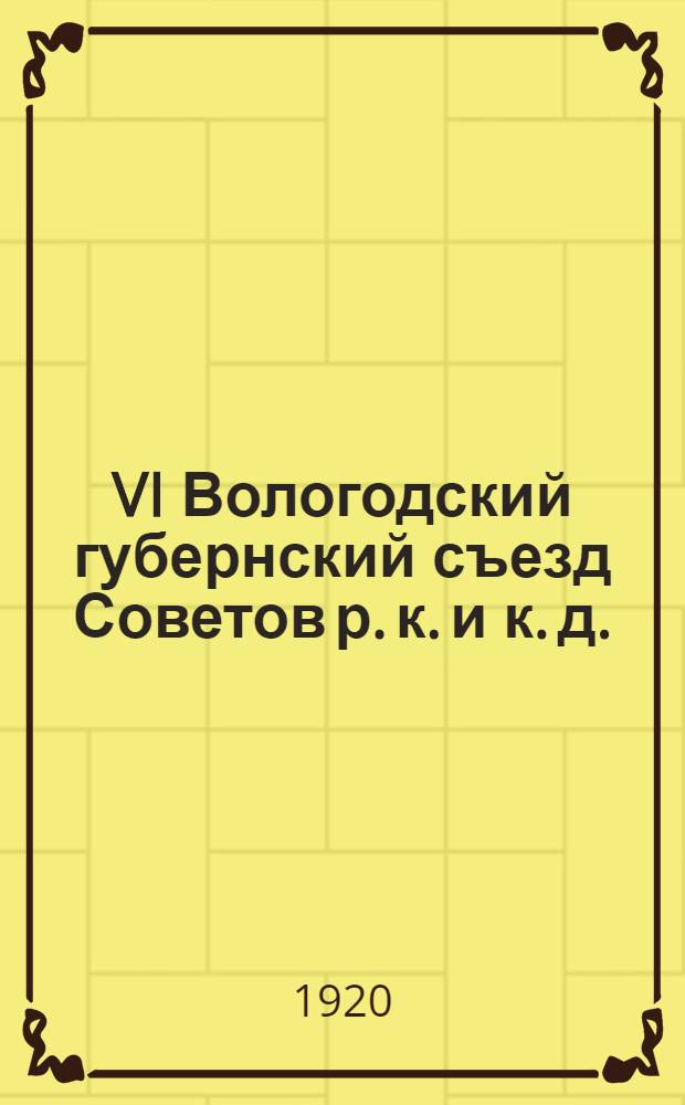 VI Вологодский губернский съезд Советов р. к. и к. д. : (Материалы заседаний)