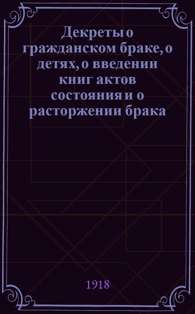 Декреты о гражданском браке, о детях, о введении книг актов состояния и о расторжении брака
