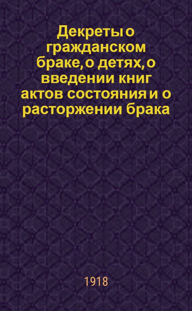 Декреты о гражданском браке, о детях, о введении книг актов состояния и о расторжении брака. Вып.1