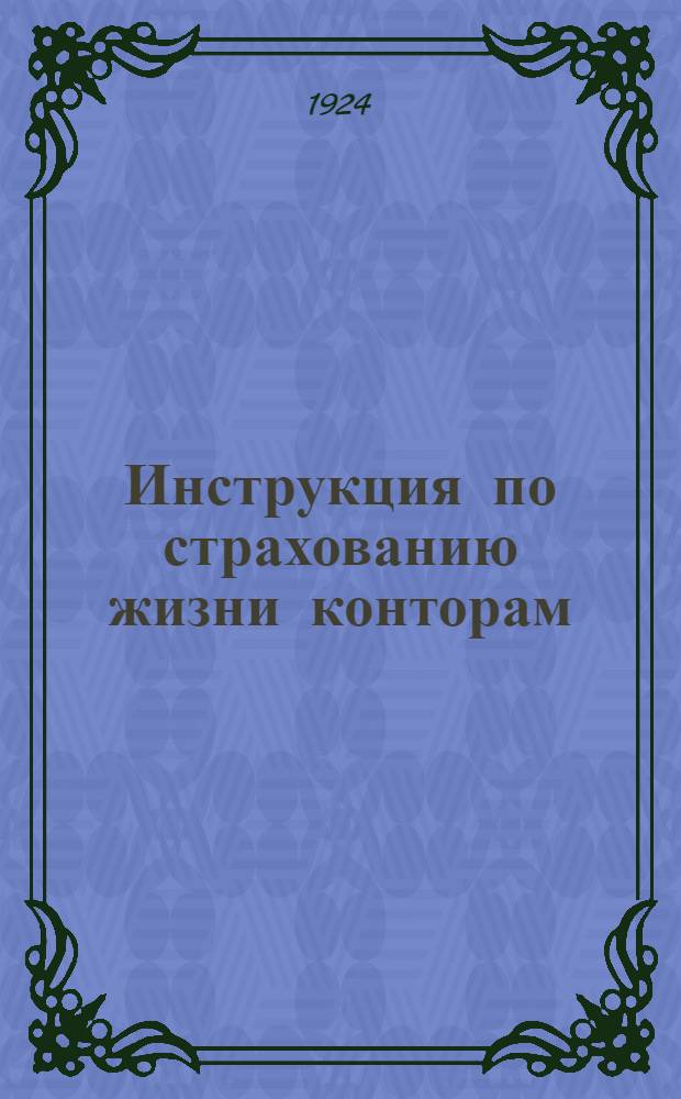 Инструкция по страхованию жизни конторам (агентствам), инспекторам-организаторам и агентам-акквизиторам