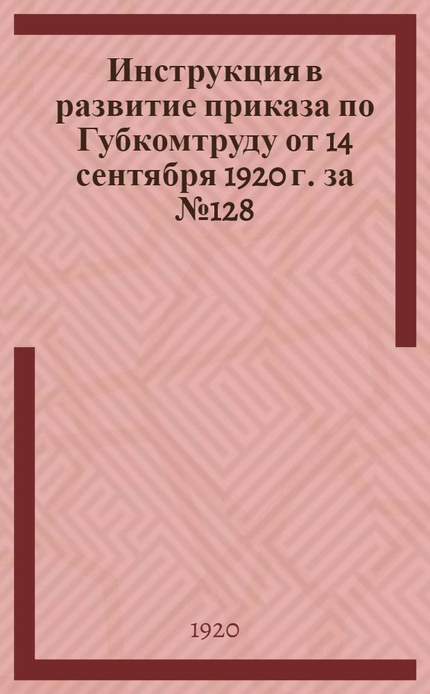 Инструкция в развитие приказа по Губкомтруду от 14 сентября 1920 г. за № 128