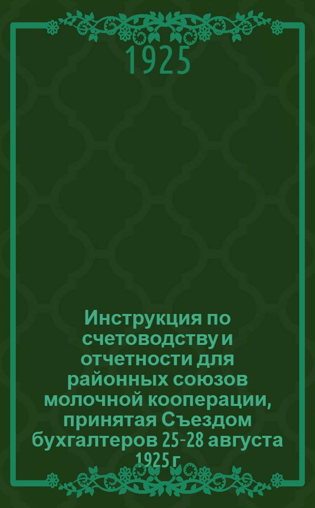 Инструкция по счетоводству и отчетности для районных союзов молочной кооперации, принятая Съездом бухгалтеров 25-28 августа 1925 г.