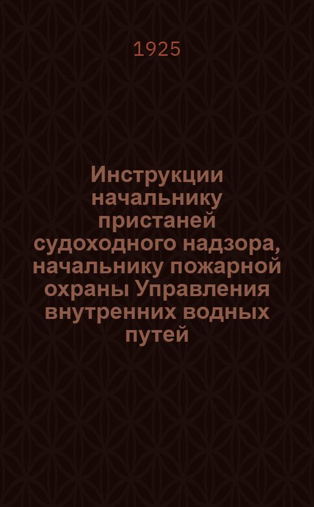 Инструкции начальнику пристаней судоходного надзора, начальнику пожарной охраны Управления внутренних водных путей, районному пожарному инструктору Местного управления внутренних водных путей и брандмейстерам пожарной охраны рейдов, затонов и гаваней