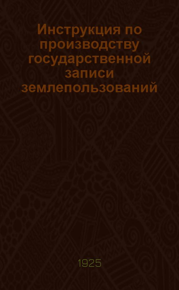 Инструкция по производству государственной записи землепользований (земельной регистрации)
