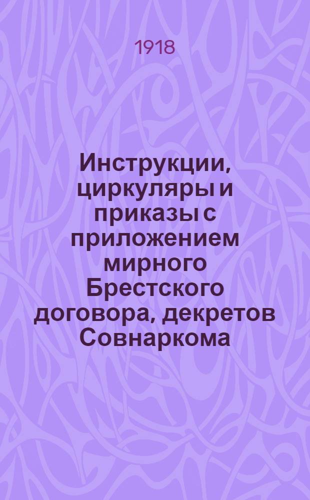 Инструкции, циркуляры и приказы с приложением мирного Брестского договора, декретов Совнаркома, извлечений из протоколов заседаний Совета экспертов, протокола совещания о ликвидации б/частных банков и прочих справочных материалов. № 1