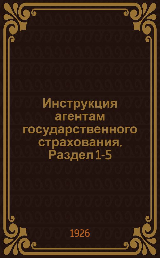 Инструкция агентам государственного страхования. Раздел 1-5 : Раздел 1. Общеорганизационные вопросы. Раздел. 2. Начисление, сбор и учет страховых платежей по всем видам обязательного окладного страхования. Раздел 3. Получение и расходование денежных сумм, счетоводство и отчетность. Раздел 4. Ведение прпаганды и агитации. Раздел 5. Кооперативное страхование и перестрахование