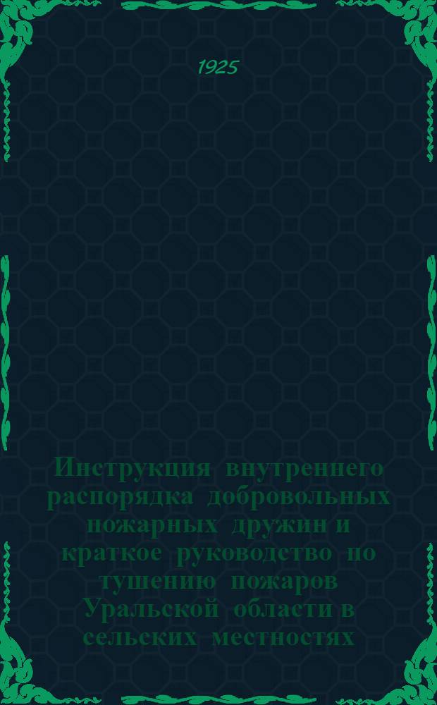 Инструкция внутреннего распорядка добровольных пожарных дружин и краткое руководство по тушению пожаров Уральской области в сельских местностях