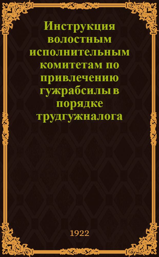 Инструкция волостным исполнительным комитетам по привлечению гужрабсилы в порядке трудгужналога