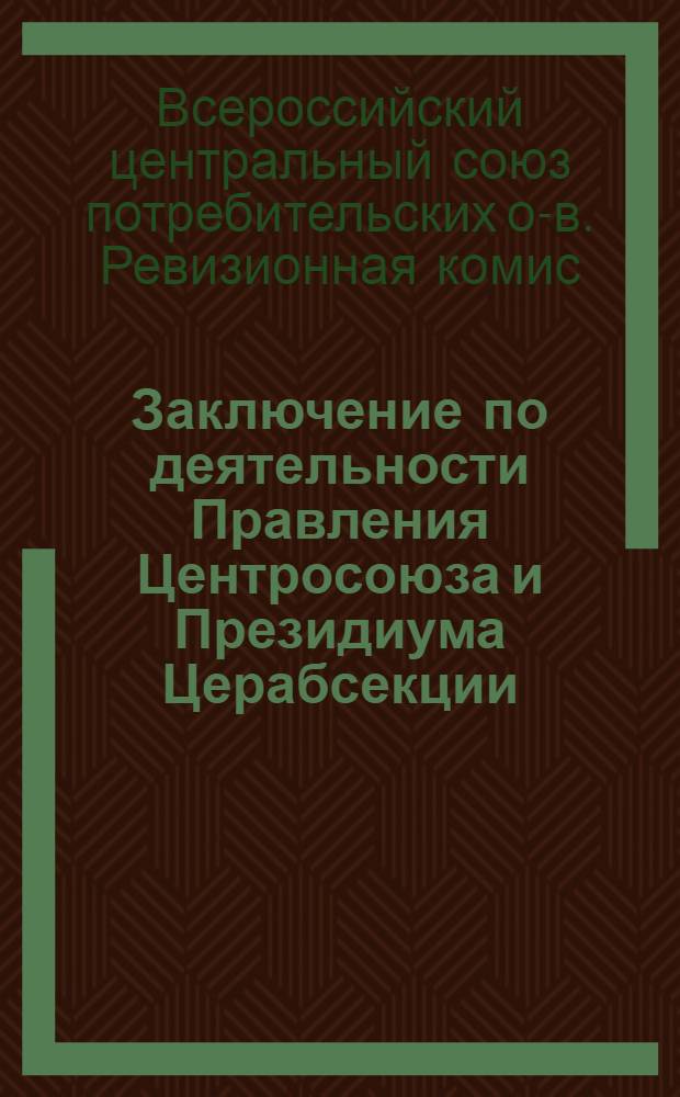 Заключение по деятельности Правления Центросоюза и Президиума Церабсекции : (Принято Пленумом Ревиз. комис. 4 апр. 1926 г.)
