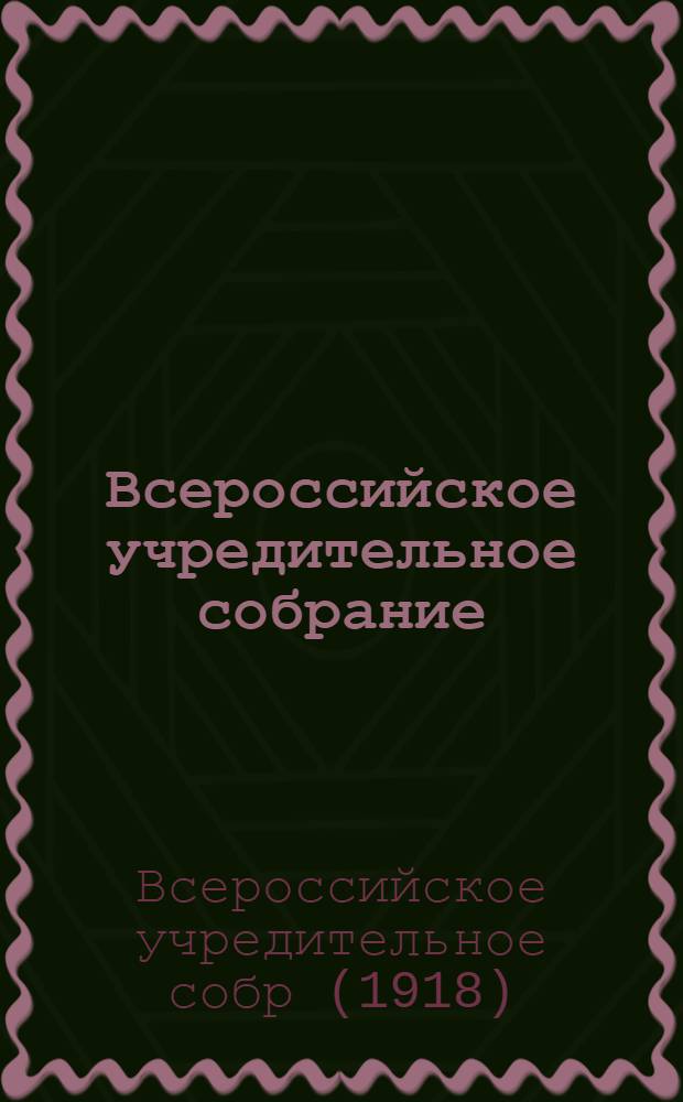 Всероссийское учредительное собрание : Первый и единств. день его занятий (5-6 января 1918 г.) : Перепеч. стеногр. отчета, изд. по распоряжению Пред. учред. собр