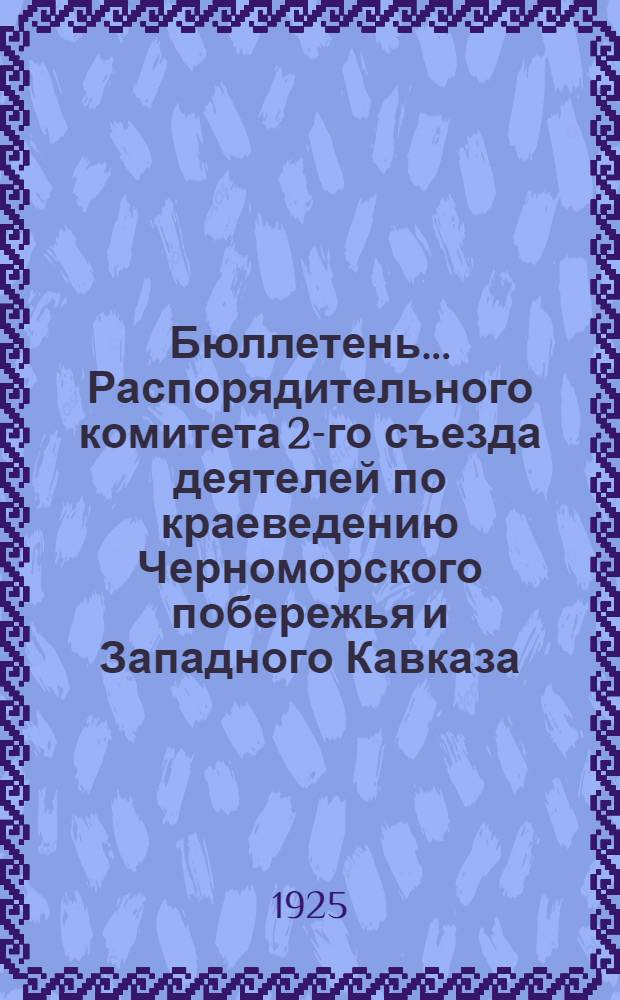 Бюллетень ... Распорядительного комитета 2-го съезда деятелей по краеведению Черноморского побережья и Западного Кавказа : 15-30 сент. 1925 г. N 1