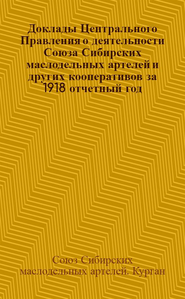 Доклады Центрального Правления о деятельности Союза Сибирских маслодельных артелей и других кооперативов за 1918 отчетный год